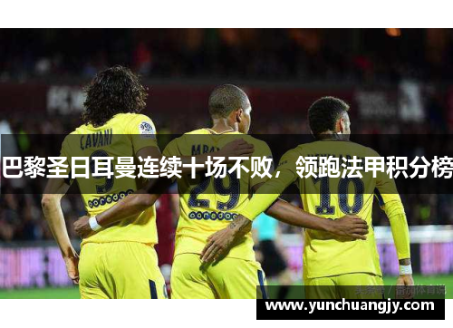 巴黎圣日耳曼连续十场不败，领跑法甲积分榜