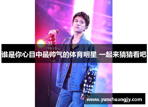 谁是你心目中最帅气的体育明星 一起来猜猜看吧