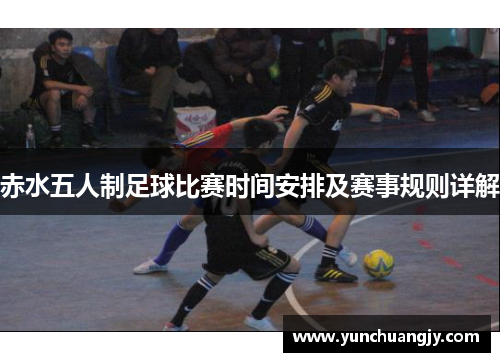 赤水五人制足球比赛时间安排及赛事规则详解 赤水五人制足球比赛时间安排及赛事规则详解