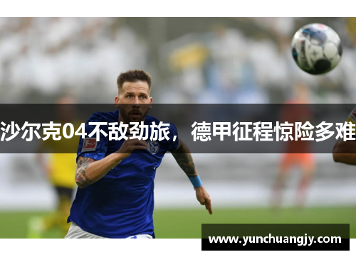 沙尔克04不敌劲旅，德甲征程惊险多难