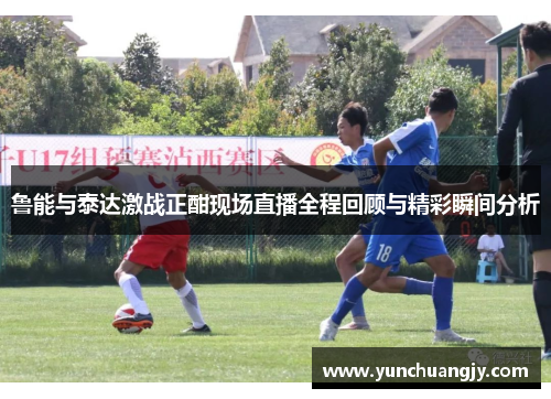 鲁能与泰达激战正酣现场直播全程回顾与精彩瞬间分析