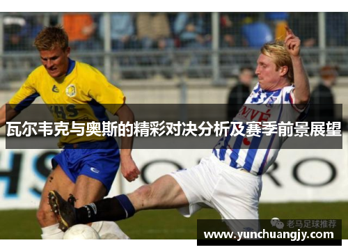 瓦尔韦克与奥斯的精彩对决分析及赛季前景展望