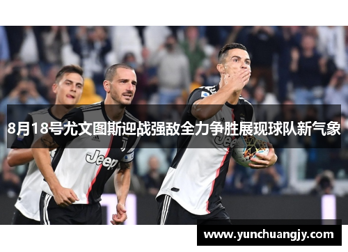 8月18号尤文图斯迎战强敌全力争胜展现球队新气象