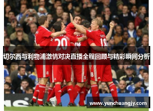 切尔西与利物浦激情对决直播全程回顾与精彩瞬间分析